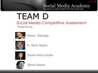 Social Media Competitive Assessment TEAM D Elsom  Eldridge R. Mark Moore Susan Rice-Lincoln Steve Gasser Prepared by: 
