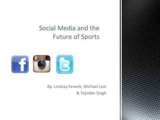 Social Media and the
Future of Sports

By: Lindsay Fenech, Michael Last
& Tejinder Singh

 