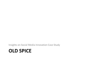 Insights on Social Media Innovation Case Study 
OLD SPICE 
 