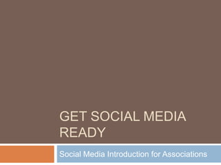 GET SOCIAL MEDIA
READY
Social Media Introduction for Associations
 