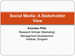Social Media: A Stakeholder
           View
          Anandan Pillai
    Research Scholar (Marketing)
     Management Development
         Institute, Gurgaon
 