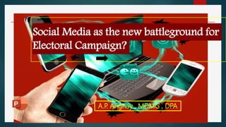 Social Media as the new battleground for
Electoral Campaign?
A.P
. Anghay , MDMG , DPA
 