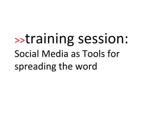 >> training session:   Social Media as Tools for spreading the word 