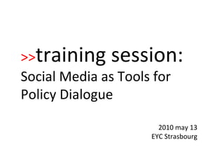 2010 may 13 EYC Strasbourg >> training session:   Social Media as Tools for Policy Dialogue 