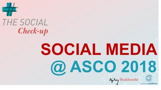 SOCIAL MEDIA
@ ASCO 2018
 