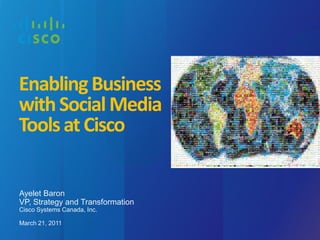 Ayelet Baron VP, Strategy and TransformationCisco Systems Canada, Inc. March 21, 2011 Enabling Business with Social Media Tools at Cisco 