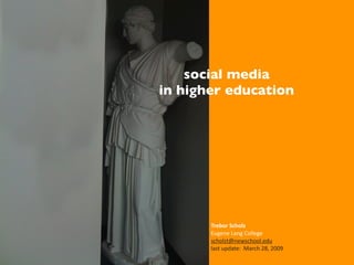 social media
in higher education




       Trebor Scholz
       Eugene Lang College
       scholzt@newschool.edu
       last update:  March 28, 2009
 