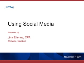 Using Social Media
Presented by

Jina Etienne, CPA
Director, Taxation




                     November 7, 2011
 