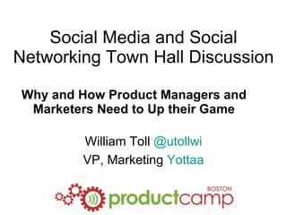 Social Media and Social Networking Town Hall Discussion Why and How Product Managers and Marketers Need to Up their Game William Toll  @utollwi VP, Marketing  Yottaa 