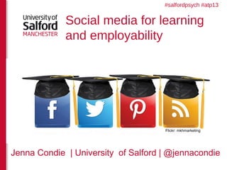 Social media for learning
and employability
Jenna Condie | University of Salford | @jennacondie
Flickr: mkhmarketing
#salfordpsych #atp13
 