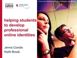 Jenna Condie
Keith Brook
helping students
to develop
professional
online identities
Picture from #salfordpsych @JamieRegano with @abzvic
 
