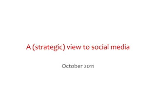 A (strategic) view to social media

           October 2011
 