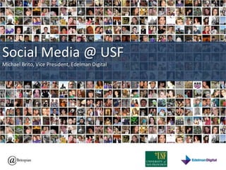 Social Media @ USF Michael Brito, Vice President, Edelman Digital 