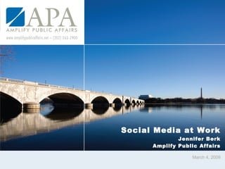 Social Media at Work Jennifer Berk Amplify Public Affairs March 4, 2009 