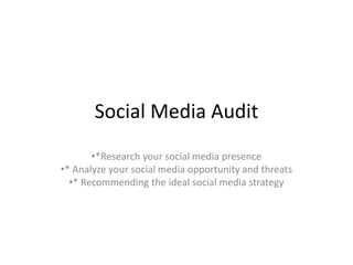 Social Media Audit
•*Research your social media presence
•* Analyze your social media opportunity and threats
•* Recommending the ideal social media strategy
 