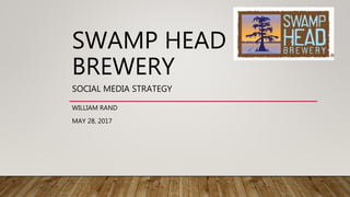 SWAMP HEAD
BREWERY
SOCIAL MEDIA STRATEGY
WILLIAM RAND
MAY 28, 2017
 