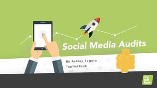 Social Media Audits
B y A s h l e y S e g u r a
To p H a t R a n k
 