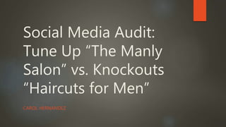 Social Media Audit:
Tune Up “The Manly
Salon” vs. Knockouts
“Haircuts for Men”
CAROL HERNANDEZ
 