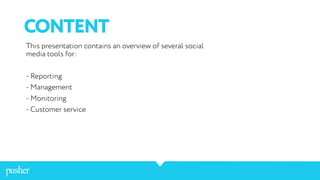 CONTENT
This presentation contains an overview of several social
media tools for:
- Reporting
- Management
- Monitoring
- Customer service
 