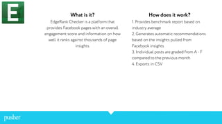 What is it?
EdgeRank Checker is a platform that
provides Facebook pages with an overall
engagement score and information o...