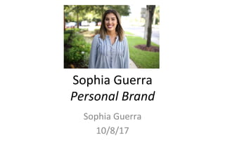 Sophia	
  Guerra	
  
Personal	
  Brand	
  
Sophia	
  Guerra	
  	
  
10/8/17	
  
	
  
 
