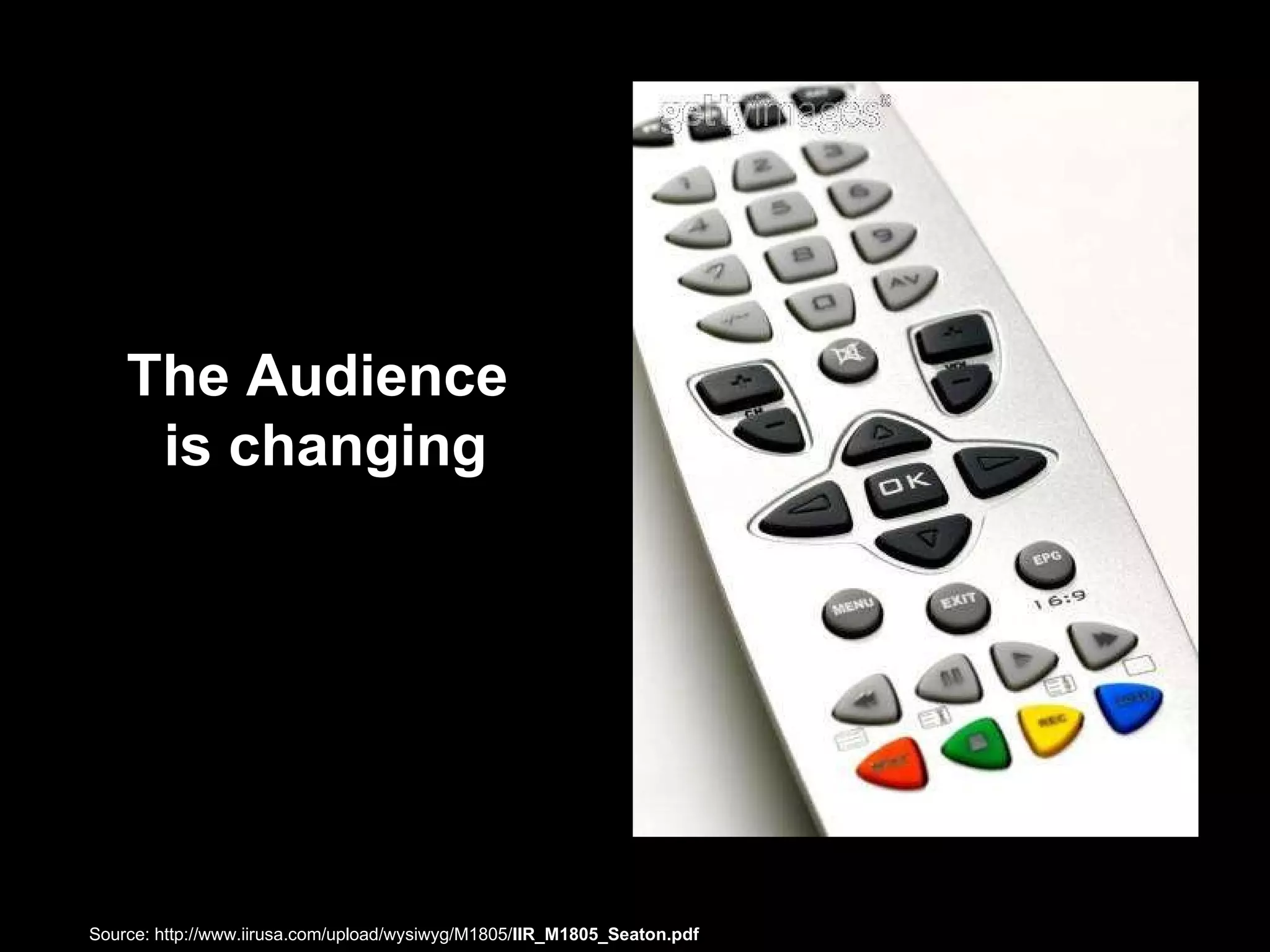 The Audience  is changing Source: http://www.iirusa.com/upload/wysiwyg/M1805/ IIR_M1805_Seaton.pdf  