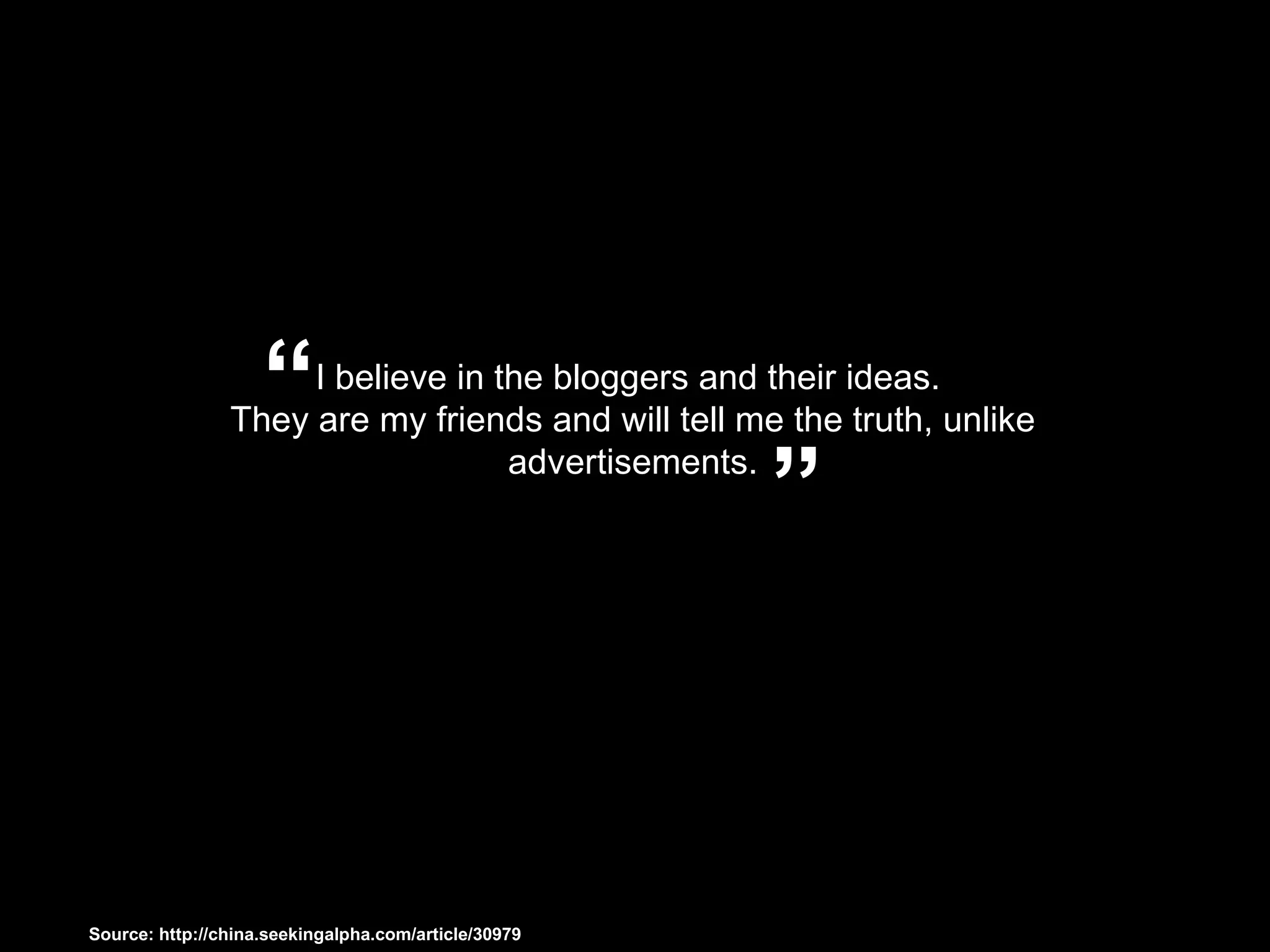 I believe in the bloggers and their ideas.  They are my friends and will tell me the truth, unlike advertisements. “ ” Source: http://china.seekingalpha.com/article/30979 