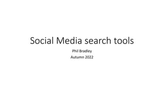 Social Media search tools
Phil Bradley
Autumn 2022
 