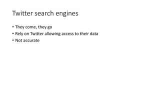Twitter search engines
• They come, they go
• Rely on Twitter allowing access to their data
• Not accurate
 