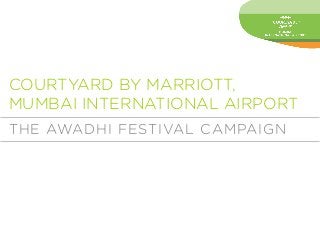 COURTYARD BY MARRIOTT,
MUMBAI INTERNATIONAL AIRPORT
THE AWADHI FESTIVAL CAMPAIGN

 