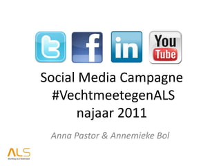Social Media Campagne
  #VechtmeetegenALS
      najaar 2011
 Anna Pastor & Annemieke Bol
 