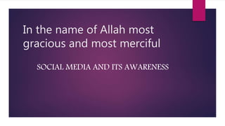 In the name of Allah most
gracious and most merciful
SOCIAL MEDIA AND ITS AWARENESS
 