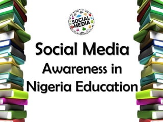 Social Media
Awareness in
Nigeria Education
 
