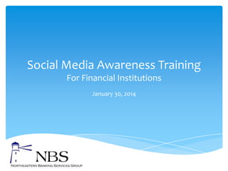 Social Media Awareness Training
For Financial Institutions
January 30, 2014

 