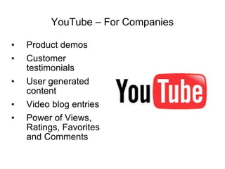 YouTube – For Companies Product demos Customer testimonials User generated content Video blog entries Power of Views, Ratings, Favorites and Comments 
