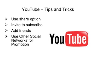 YouTube – Tips and Tricks Use share option Invite to subscribe Add friends Use Other Social Networks for Promotion 