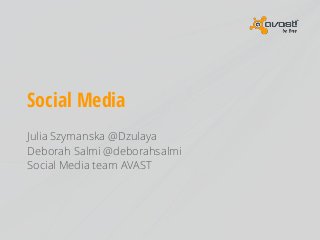 Social Media
Julia Szymanska @Dzulaya
Deborah Salmi @deborahsalmi
Social Media team AVAST

 