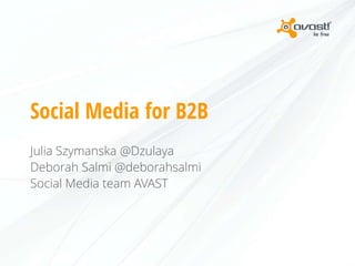 Social Media for B2B
Julia Szymanska @Dzulaya
Deborah Salmi @deborahsalmi
Social Media team AVAST

 