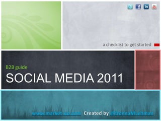 a checklist to get started B2B guideSOCIAL MEDIA 2011 www.market-up.com  Created by @DonnaMLehman 