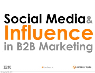 Social Media&
      Influence
      in B2B Marketing
                         # ibmimpact
Monday, April 30, 2012
 