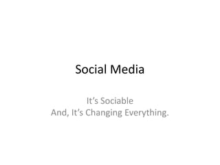 Social Media It’s Sociable And, It’s Changing Everything. 