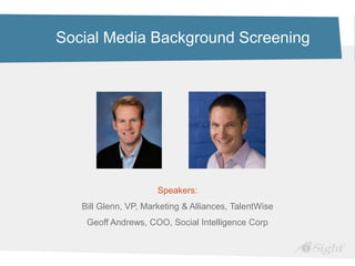 Social Media Background Screening




                      Speakers:
   Bill Glenn, VP, Marketing & Alliances, TalentWise
    Geoff Andrews, COO, Social Intelligence Corp
 