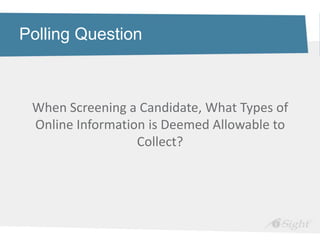 Polling Question



 When Screening a Candidate, What Types of
 Online Information is Deemed Allowable to
                  Collect?
 