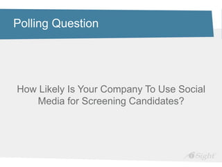 Polling Question




How Likely Is Your Company To Use Social
   Media for Screening Candidates?
 