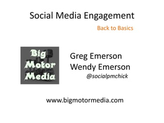 Social Media Engagement
                Back to Basics



         Greg Emerson
         Wendy Emerson
             @socialpmchick


   www.bigmotormedia.com
 