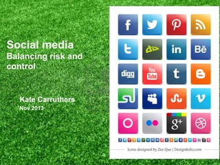 Social media
Balancing risk and
control

Kate Carruthers
Nov 2013

 