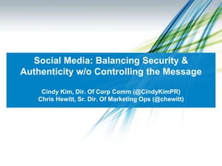 Social Media: Balancing Security & Authenticity w/o Controlling the MessageCindy Kim, Dir. Of Corp Comm (@CindyKimPR)Chris Hewitt, Sr. Dir. Of Marketing Ops (@chewitt) 
