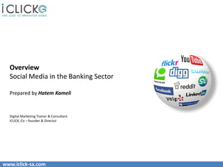 Overview
  Social Media in the Banking Sector

  Prepared by Hatem Kameli



  Digital Marketing Trainer & Consultant
  iCLICK, Co – founder & Director




www.iclick-sa.com
 