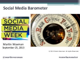 @martinwaxman #smwbarometer
Social	
  Media	
  Barometer	
  
	
  
Mar$n	
  Waxman	
  
September	
  25,	
  2013	
  
© 2013 Martin Waxman. All rights Reserved.
 
