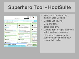 Superhero Tool - HootSuite Website to do Facebook, Twitter, Blog Updates Update Scheduling  URL shortener Track click-thru Update from multiple accounts individually or aggregate Live search to engage in conversations and find new accounts to follow 
